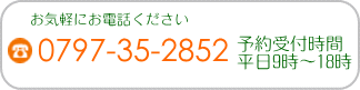 TEL:0797-35-2852 予約受付(平日)9時~18時 <お気軽にお電話ください>