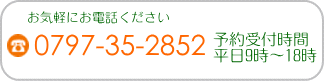 TEL：0797-35-2852 予約受付（平日）9時～18時 ＜お気軽にお電話ください＞